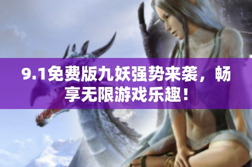 9.1免费版九妖强势来袭，畅享无限游戏乐趣！