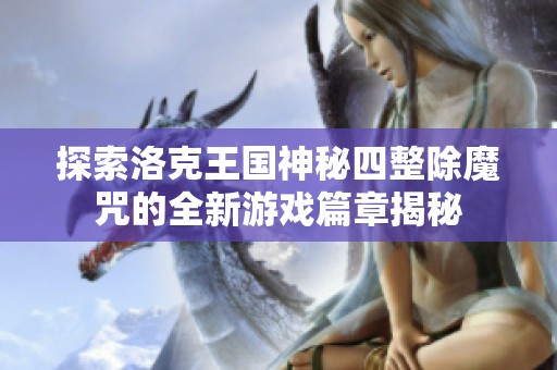 探索洛克王国神秘四整除魔咒的全新游戏篇章揭秘