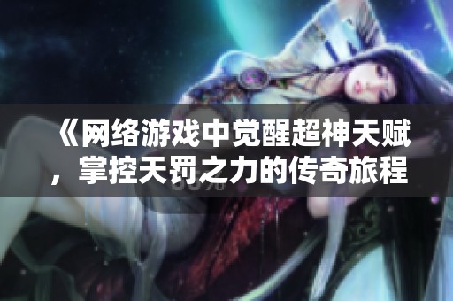 《网络游戏中觉醒超神天赋，掌控天罚之力的传奇旅程》