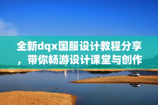 全新dqx国服设计教程分享，带你畅游设计课堂与创作技巧