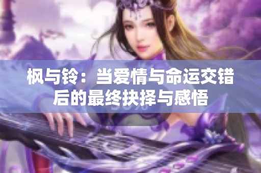 枫与铃：当爱情与命运交错后的最终抉择与感悟