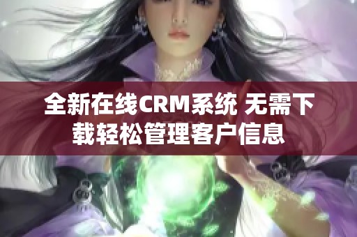 全新在线CRM系统 无需下载轻松管理客户信息