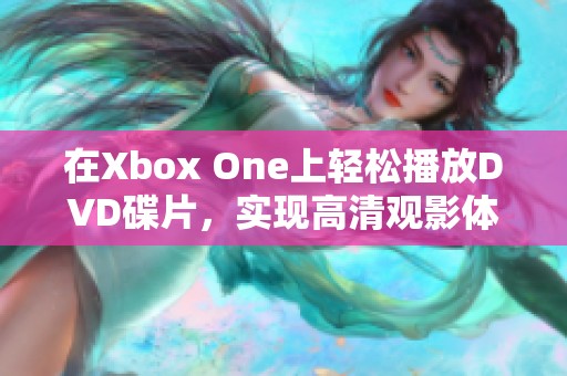 在Xbox One上轻松播放DVD碟片，实现高清观影体验