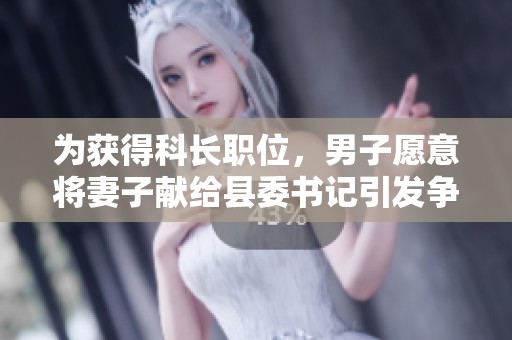 为获得科长职位，男子愿意将妻子献给县委书记引发争议