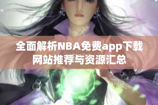 全面解析NBA免费app下载网站推荐与资源汇总