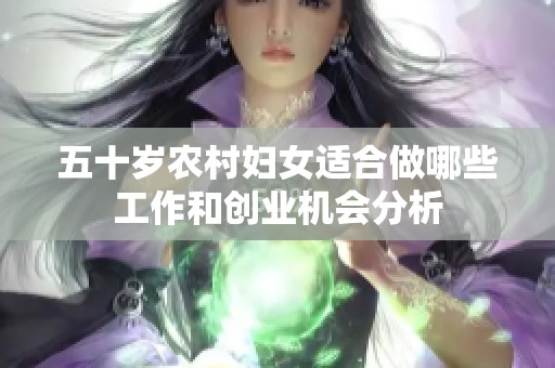 五十岁农村妇女适合做哪些工作和创业机会分析