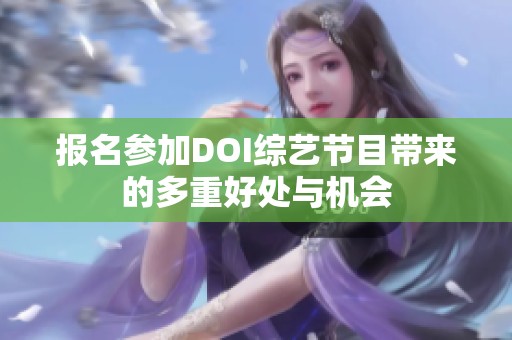 报名参加DOI综艺节目带来的多重好处与机会