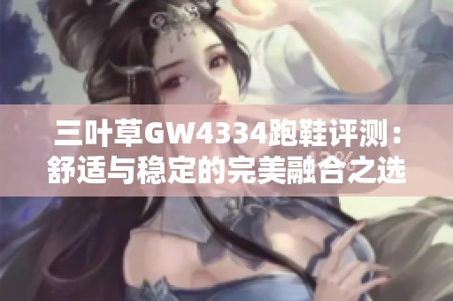 三叶草GW4334跑鞋评测：舒适与稳定的完美融合之选