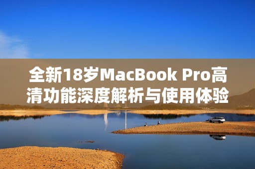 全新18岁MacBook Pro高清功能深度解析与使用体验