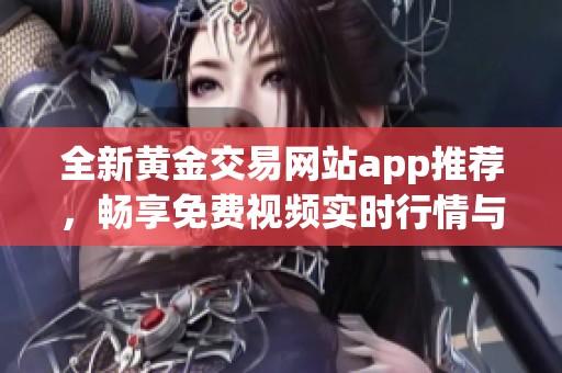 全新黄金交易网站app推荐，畅享免费视频实时行情与资讯