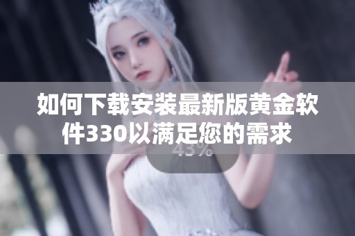 如何下载安装最新版黄金软件330以满足您的需求