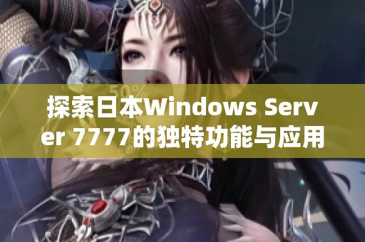 探索日本Windows Server 7777的独特功能与应用实例