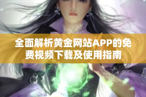 全面解析黄金网站APP的免费视频下载及使用指南