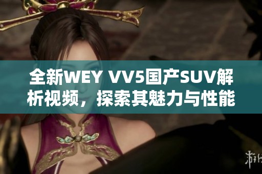 全新WEY VV5国产SUV解析视频，探索其魅力与性能亮点