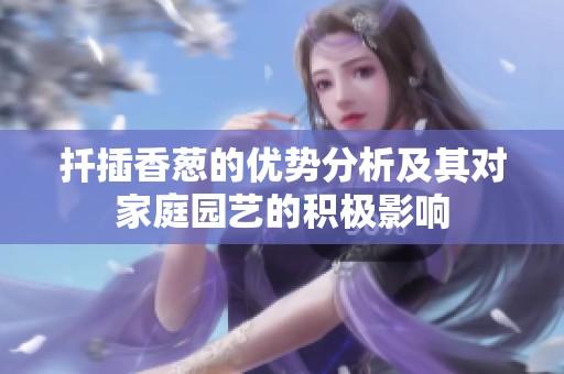 扦插香葱的优势分析及其对家庭园艺的积极影响