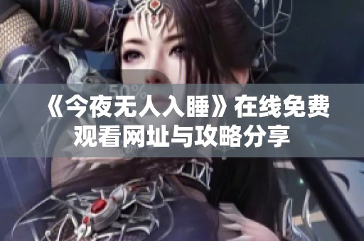 《今夜无人入睡》在线免费观看网址与攻略分享