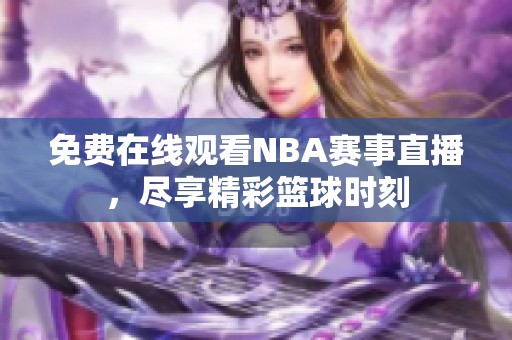 免费在线观看NBA赛事直播，尽享精彩篮球时刻