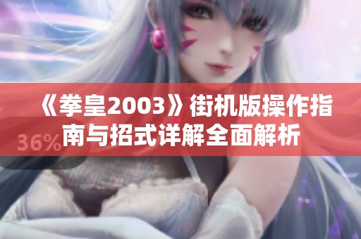 《拳皇2003》街机版操作指南与招式详解全面解析