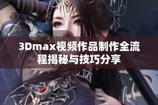 3Dmax视频作品制作全流程揭秘与技巧分享