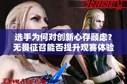 选手为何对创新心存顾虑？无畏征召能否提升观赛体验