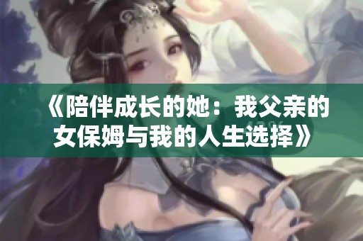 《陪伴成长的她：我父亲的女保姆与我的人生选择》