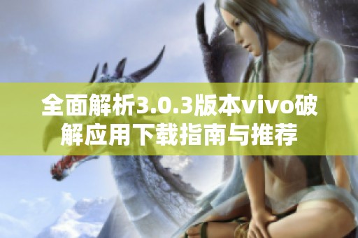 全面解析3.0.3版本vivo破解应用下载指南与推荐