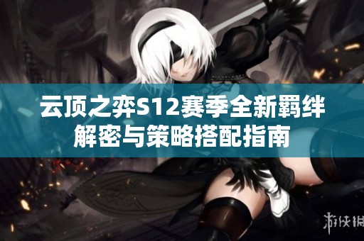 云顶之弈S12赛季全新羁绊解密与策略搭配指南