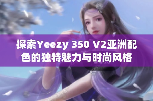 探索Yeezy 350 V2亚洲配色的独特魅力与时尚风格