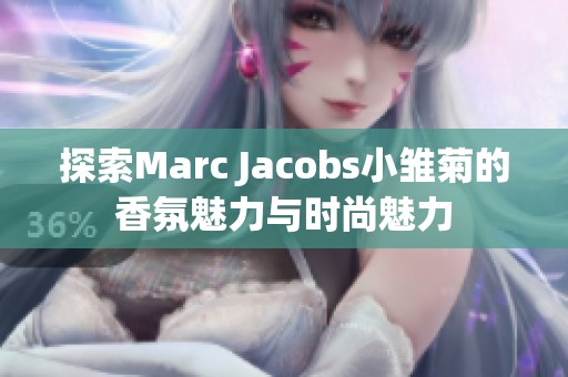 探索Marc Jacobs小雏菊的香氛魅力与时尚魅力