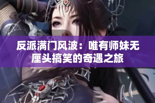 反派满门风波：唯有师妹无厘头搞笑的奇遇之旅