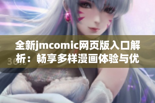 全新jmcomic网页版入口解析：畅享多样漫画体验与优质内容