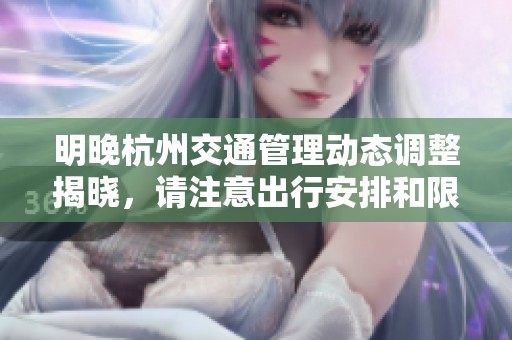 明晚杭州交通管理动态调整揭晓，请注意出行安排和限行路段
