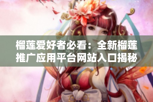 榴莲爱好者必看：全新榴莲推广应用平台网站入口揭秘