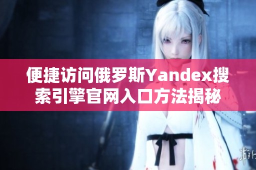 便捷访问俄罗斯Yandex搜索引擎官网入口方法揭秘