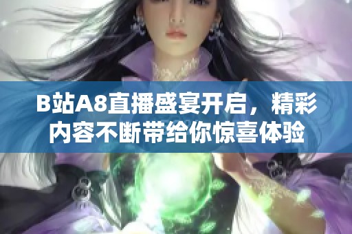 B站A8直播盛宴开启，精彩内容不断带给你惊喜体验