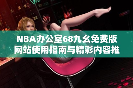 NBA办公室68九幺免费版网站使用指南与精彩内容推荐