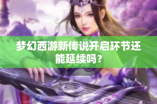 梦幻西游新传说开启环节还能延续吗？