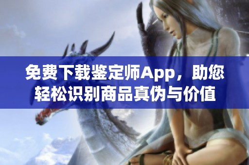 免费下载鉴定师App，助您轻松识别商品真伪与价值