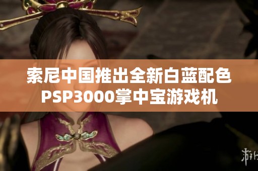 索尼中国推出全新白蓝配色PSP3000掌中宝游戏机