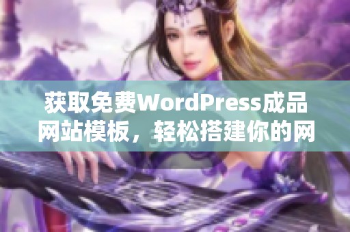 获取免费WordPress成品网站模板，轻松搭建你的网站