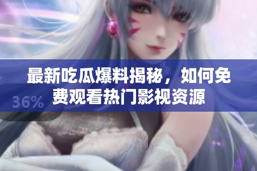 最新吃瓜爆料揭秘，如何免费观看热门影视资源