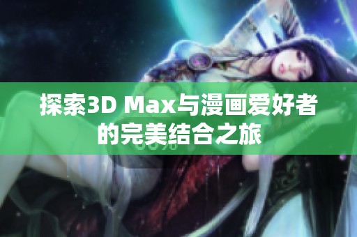 探索3D Max与漫画爱好者的完美结合之旅