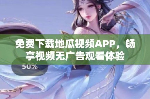 免费下载地瓜视频APP，畅享视频无广告观看体验