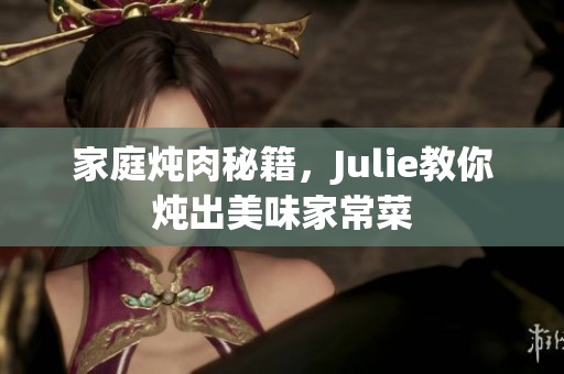 家庭炖肉秘籍，Julie教你炖出美味家常菜