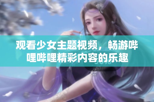 观看少女主题视频，畅游哔哩哔哩精彩内容的乐趣