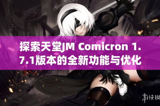 探索天堂JM Comicron 1.7.1版本的全新功能与优化体验