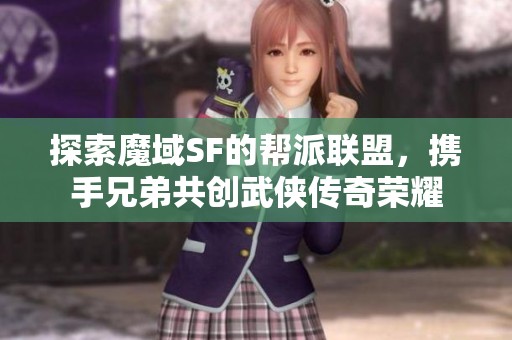 探索魔域SF的帮派联盟，携手兄弟共创武侠传奇荣耀