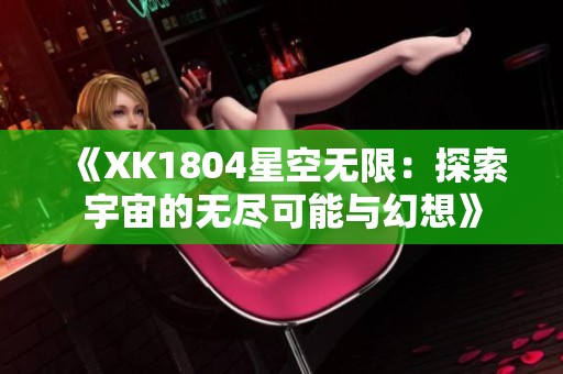 《XK1804星空无限：探索宇宙的无尽可能与幻想》