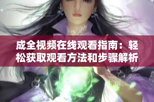 成全视频在线观看指南：轻松获取观看方法和步骤解析