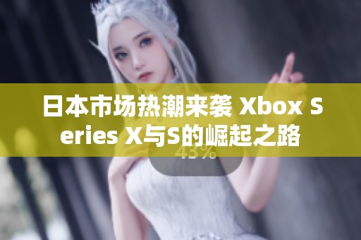 日本市场热潮来袭 Xbox Series X与S的崛起之路